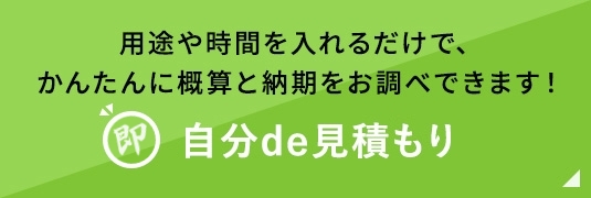 用途や時間を入れるだけで、かんたんに概算と納期をお調べできます！10秒　自分de見積もり